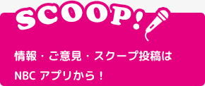 情報・ご意見・スクープ投稿はNBCアプリから！