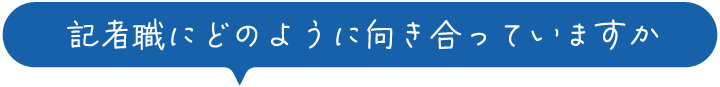 記者職にどのように向き合っていますか