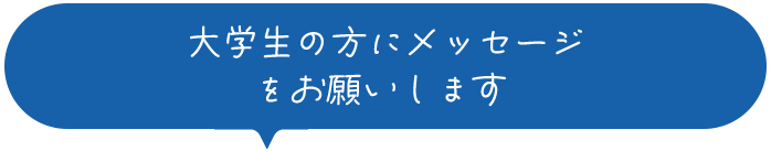 大学生の方にメッセージをお願いします