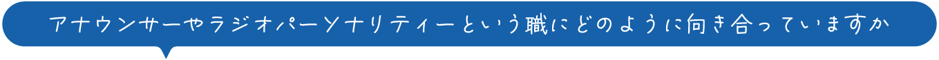 アナウンサーやラジオパーソナリティーという職にどのように向かい合っていますか