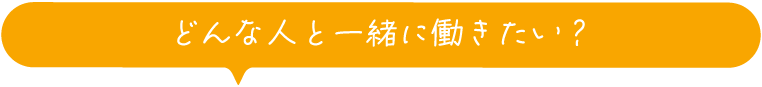 どんな人と一緒に働きたい？