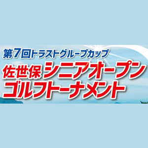 第7回トラストグループカップ　佐世保シニアオープンゴルフトーナメント